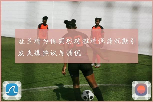 杜兰特为何突然对推特保持沉默引发美媒热议与调侃