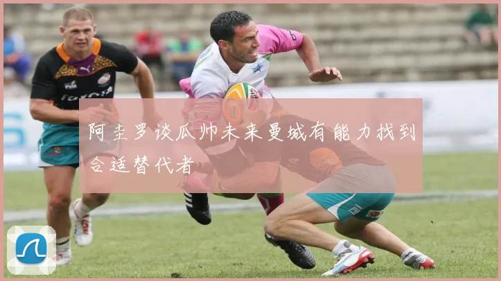 阿圭罗谈瓜帅未来曼城有能力找到合适替代者