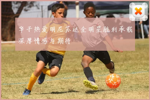 华子热爱明尼苏达全明星胜利承载深厚情感与期待
