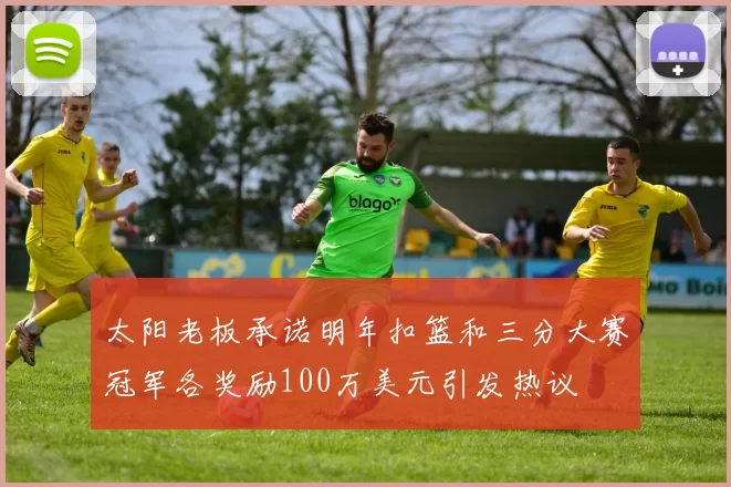 太阳老板承诺明年扣篮和三分大赛冠军各奖励100万美元引发热议