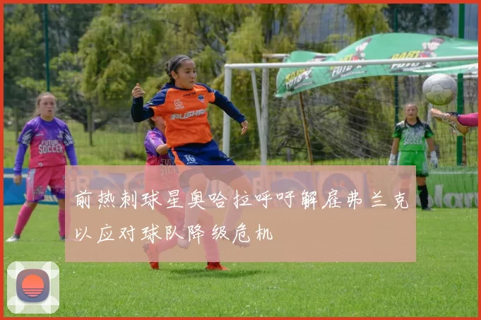 前热刺球星奥哈拉呼吁解雇弗兰克以应对球队降级危机