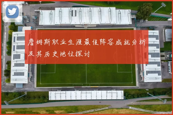 詹姆斯职业生涯最佳阵容成就分析及其历史地位探讨