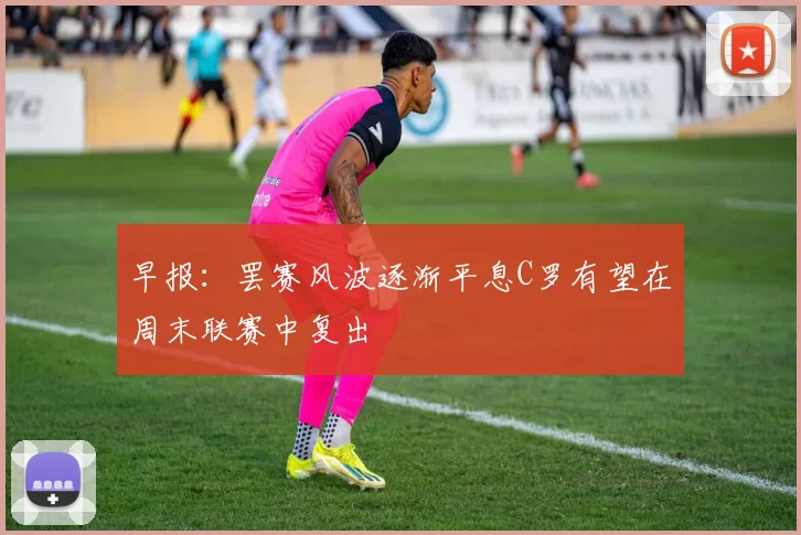 早报：罢赛风波逐渐平息C罗有望在周末联赛中复出